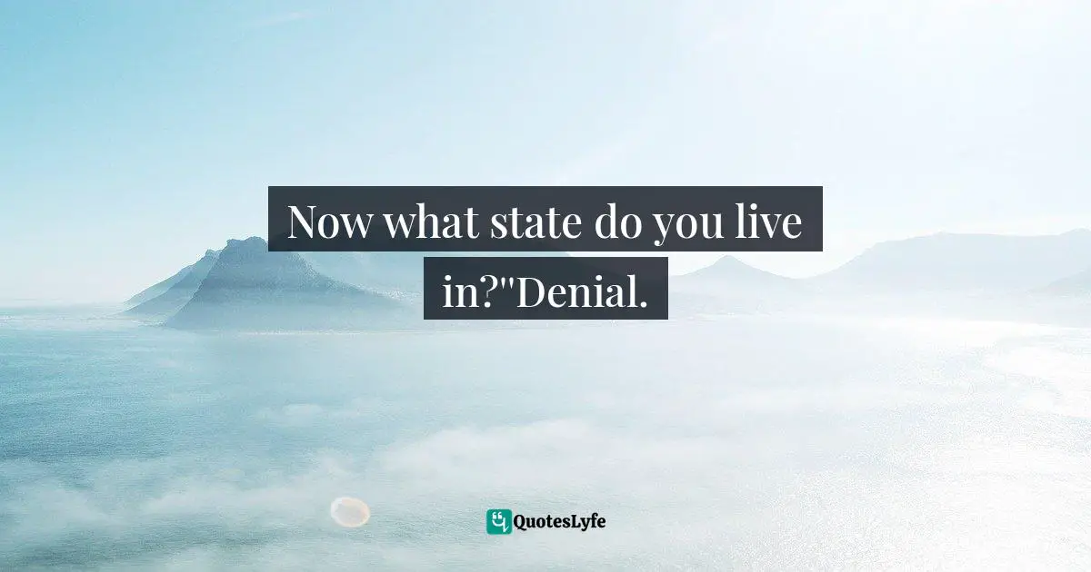 Now what state do you live in?''Denial.