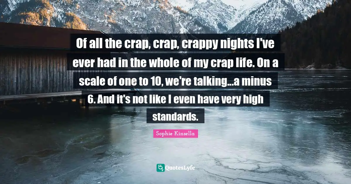 Of all the crap, crap, crappy nights I've ever had in the whole of my crap life. On a scale of one to 10, we're talking...a minus 6. And it's not like I even have very high standards.