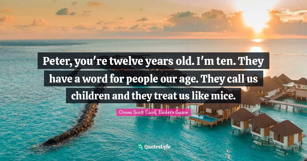 Orson Scott Card, Ender's Game Quotes: "Peter, you're twelve years old. I'm ten. They have a word for people our age. They call us children and they treat us like mice."