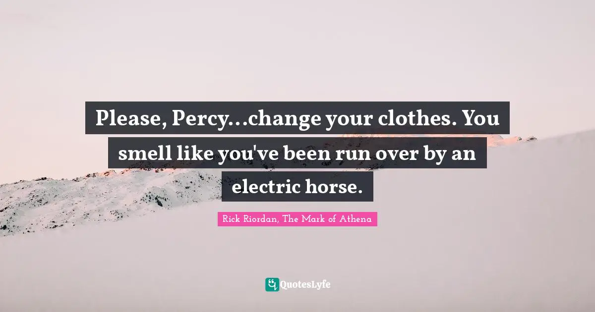 Rick Riordan, The Mark Of Athena Quotes: "Please, Percy...change your clothes. You smell like you've been run over by an electric horse."
