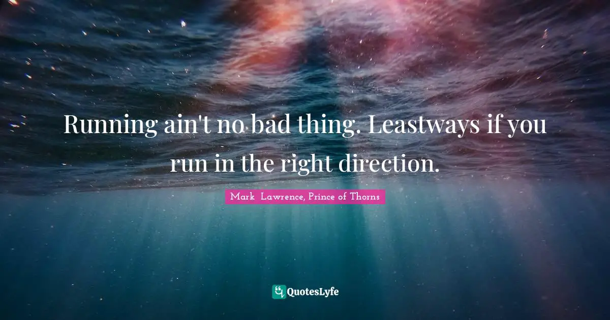 Running ain't no bad thing. Leastways if you run in the right direction.