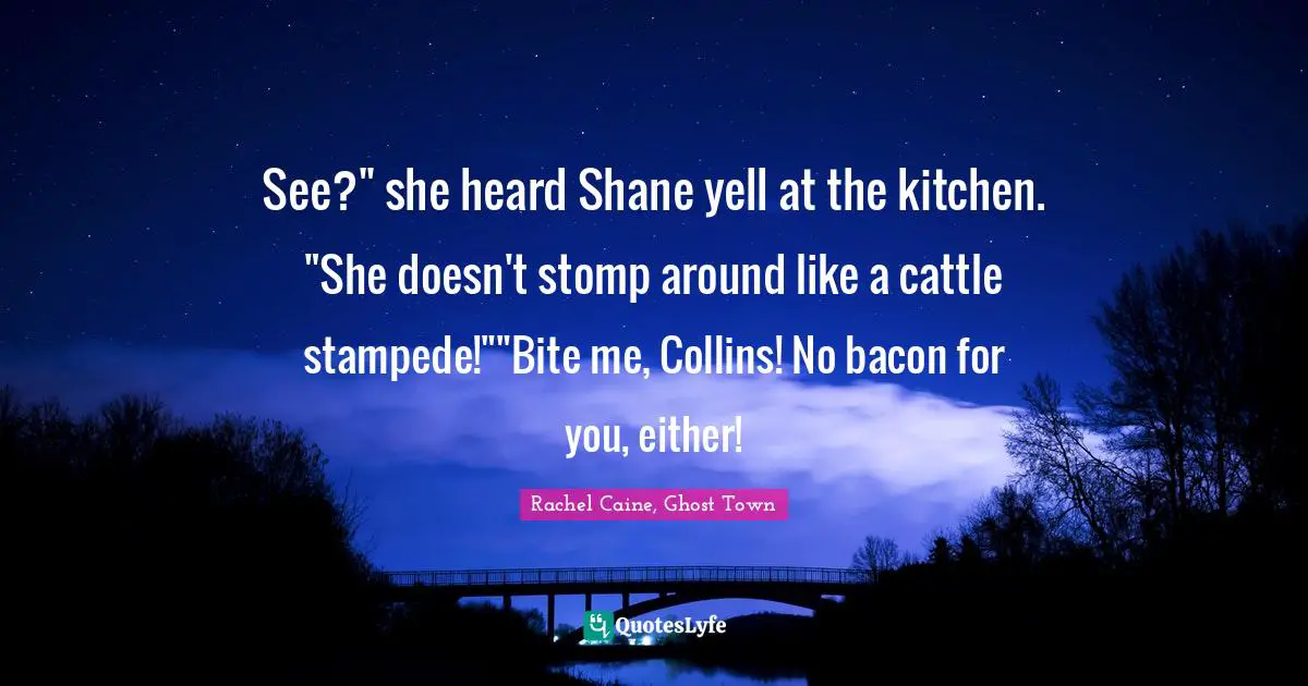 Mr Collins Quotes: "See?" she heard Shane yell at the kitchen. "She doesn't stomp around like a cattle stampede!""Bite me, Collins! No bacon for you, either!"
