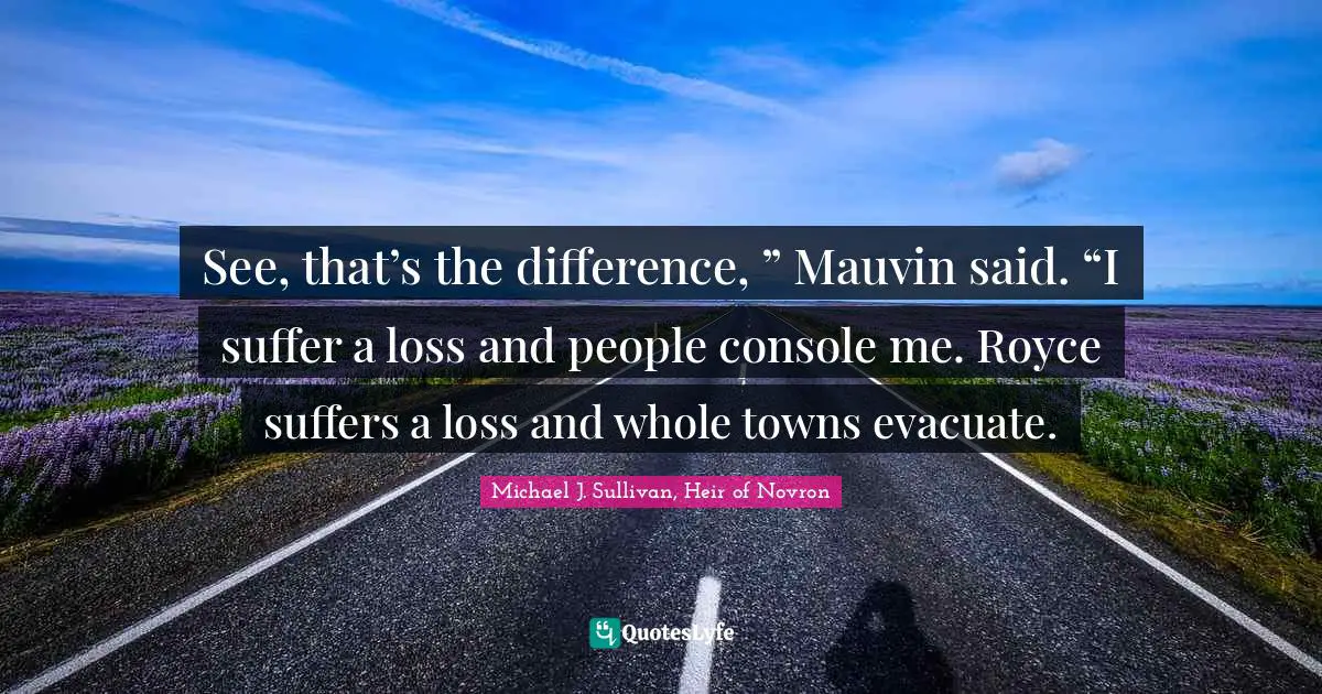 See, that’s the difference, ” Mauvin said. “I suffer a loss and people console me. Royce suffers a loss and whole towns evacuate.