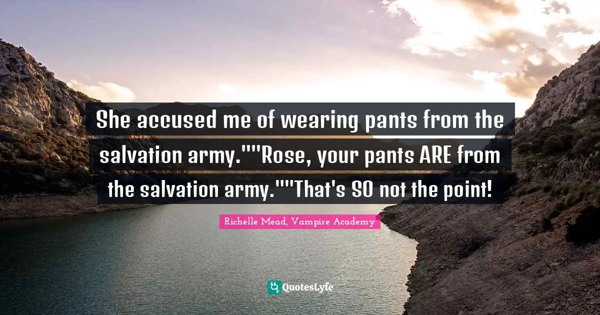 She accused me of wearing pants from the salvation army.""Rose, your pants ARE from the salvation army.""That's SO not the point!