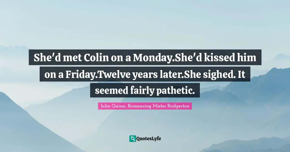 She'd met Colin on a Monday.She'd kissed him on a Friday.Twelve years later.She sighed. It seemed fairly pathetic.