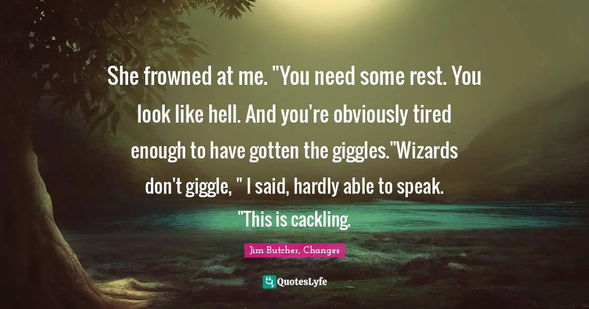 She frowned at me. "You need some rest. You look like hell. And you're obviously tired enough to have gotten the giggles."Wizards don't giggle, " I said, hardly able to speak. "This is cackling.