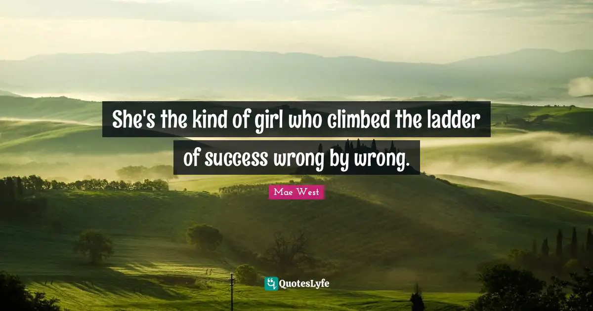 Mae West Quotes: "She's the kind of girl who climbed the ladder of success wrong by wrong."