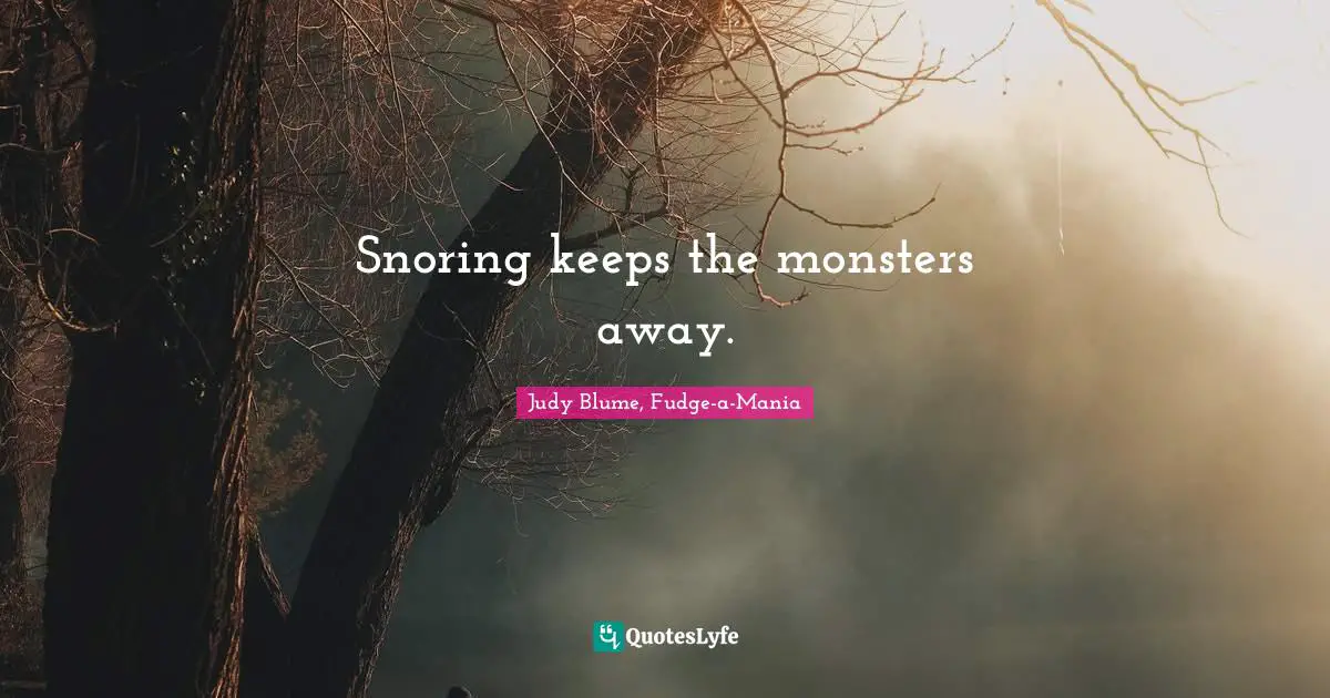 Snoring keeps the monsters away.