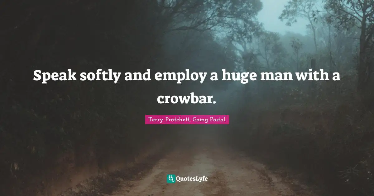 Terry Pratchett, Going Postal Quotes: Speak softly and employ a huge man with a crowbar.
