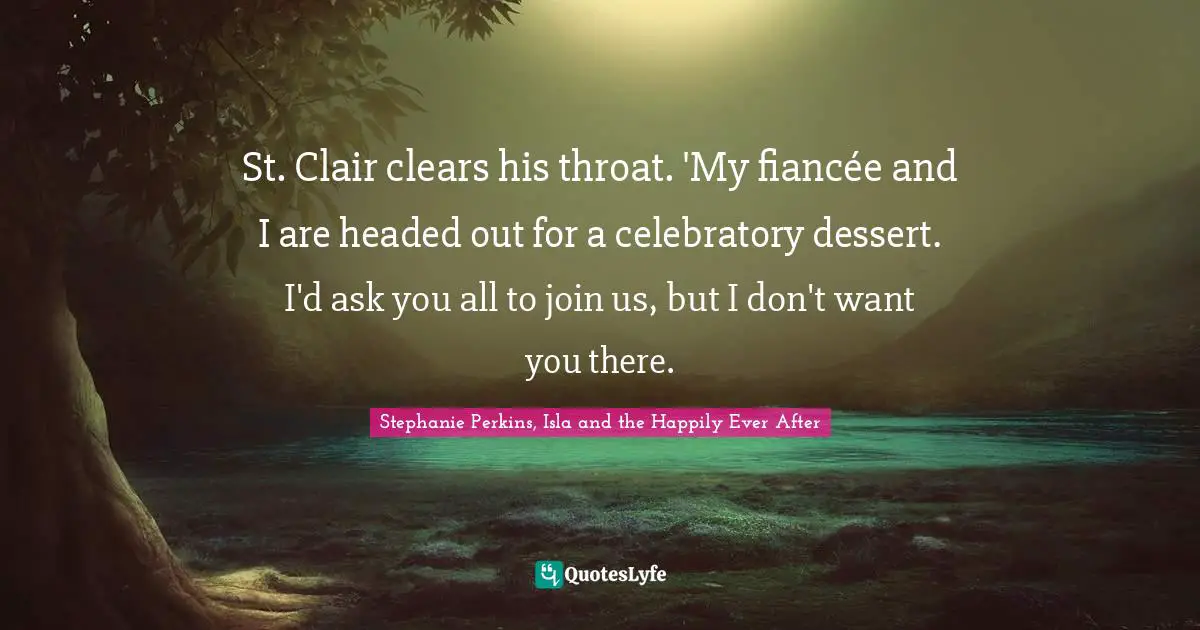 St. Clair clears his throat. 'My fiancée and I are headed out for a celebratory dessert. I'd ask you all to join us, but I don't want you there.