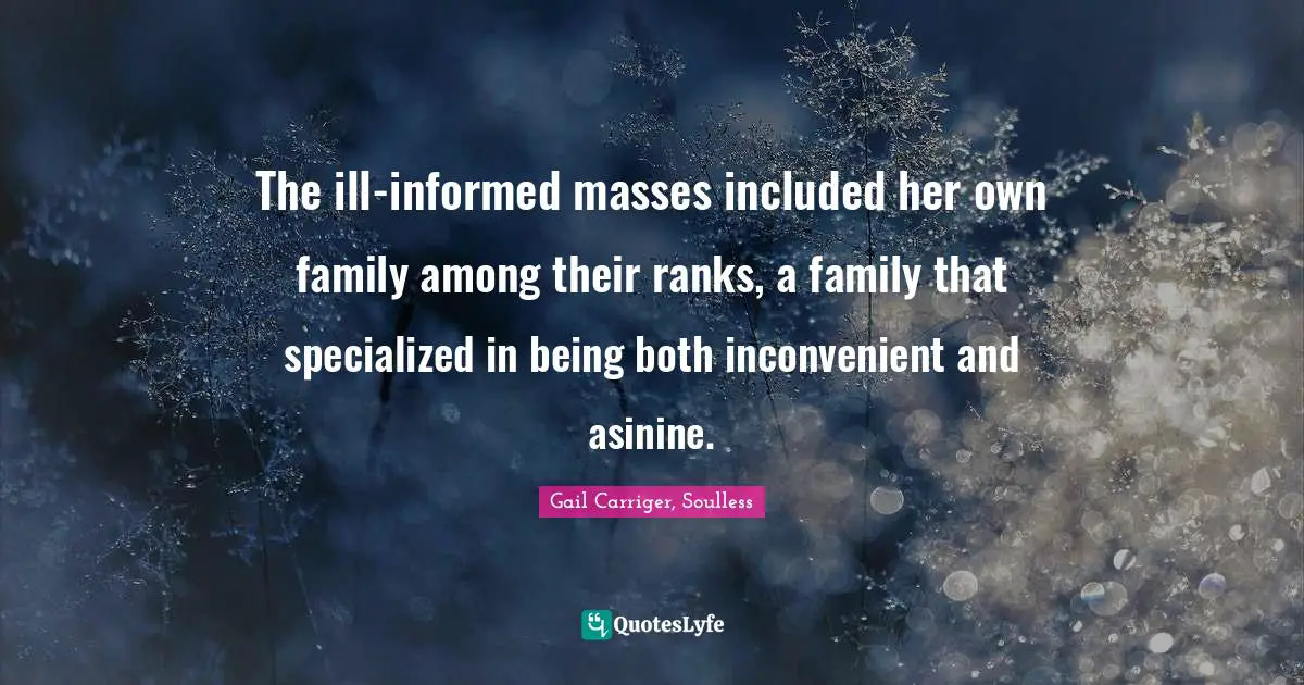 The ill-informed masses included her own family among their ranks, a family that specialized in being both inconvenient and asinine.