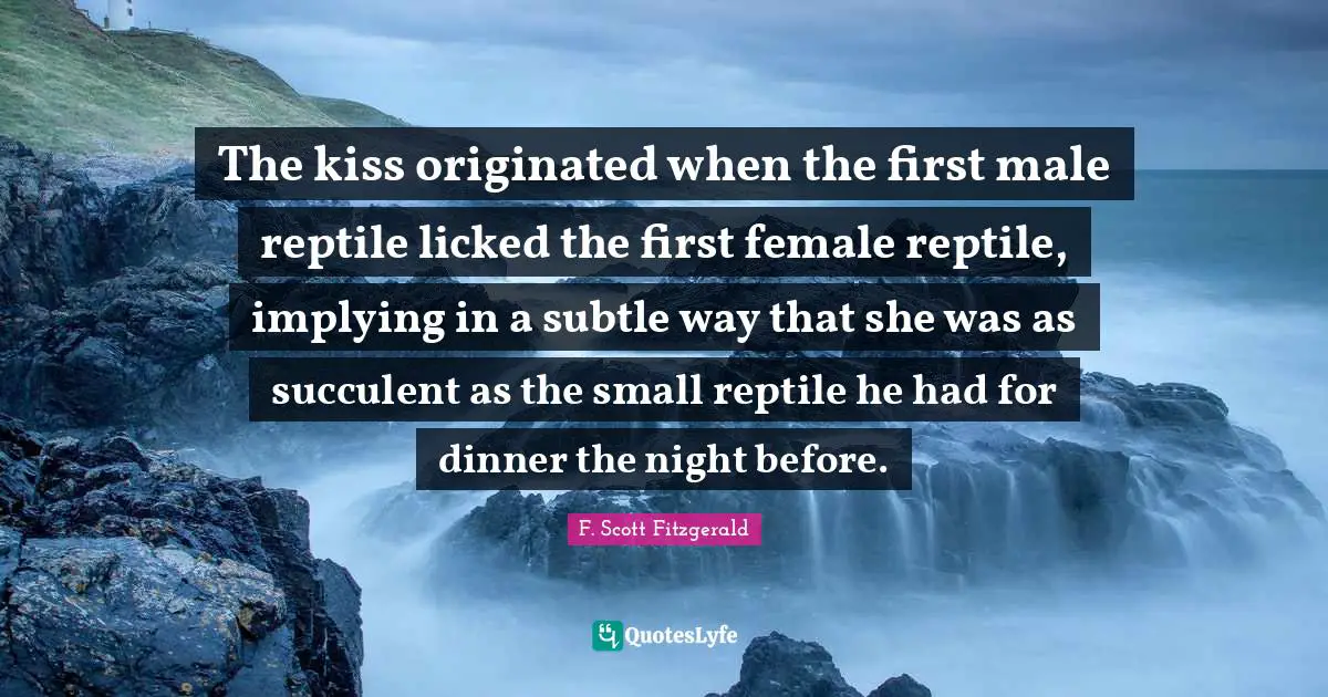 The kiss originated when the first male reptile licked the first female reptile, implying in a subtle way that she was as succulent as the small reptile he had for dinner the night before.