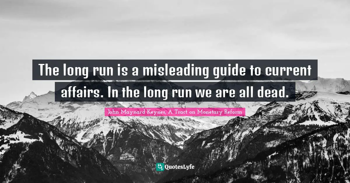 The long run is a misleading guide to current affairs. In the long run we are all dead.