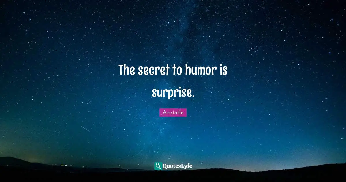 Aristotle Quotes: The secret to humor is surprise.
