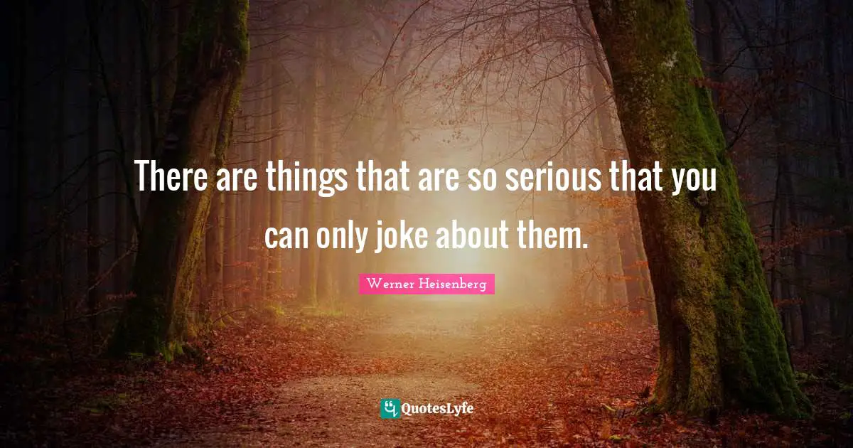 There are things that are so serious that you can only joke about them.