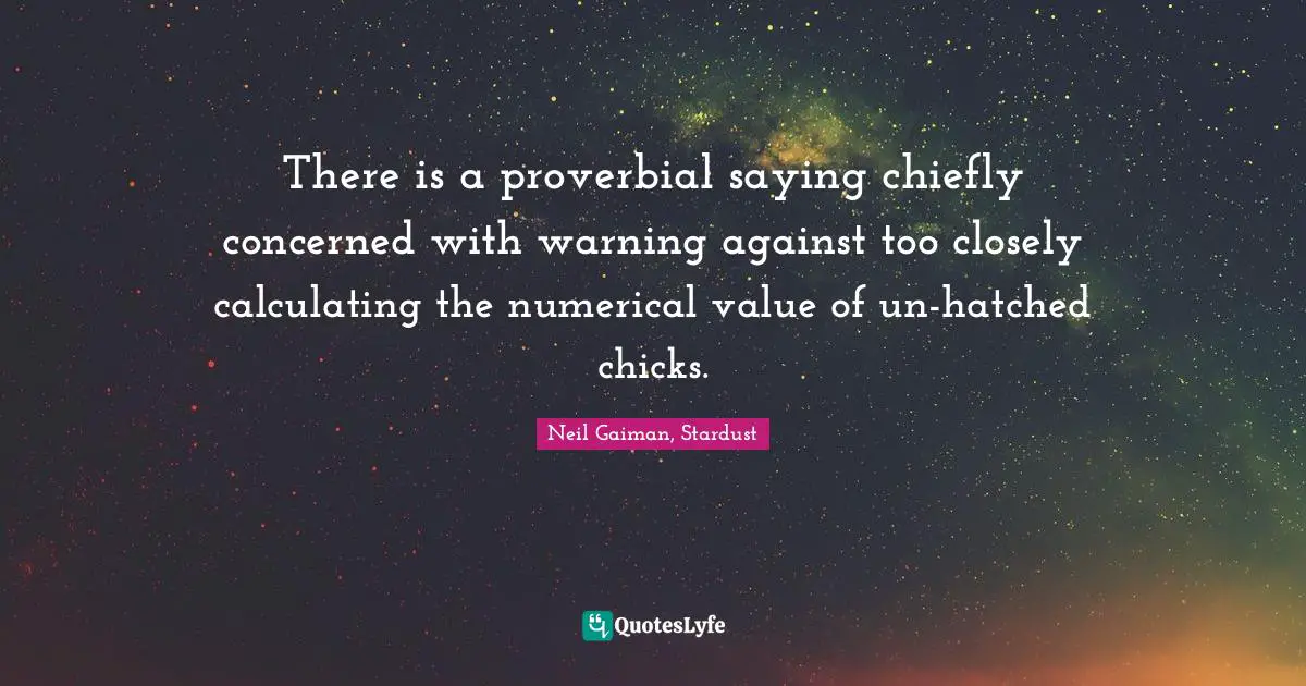 There is a proverbial saying chiefly concerned with warning against too closely calculating the numerical value of un-hatched chicks.