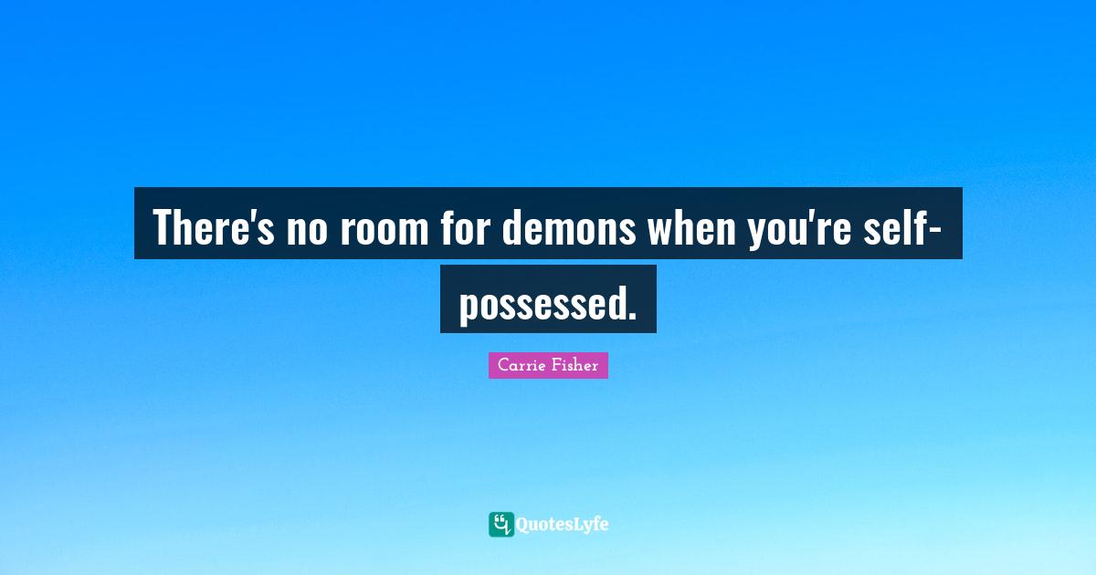 Carrie Fisher Quotes: "There's no room for demons when you're self-possessed."