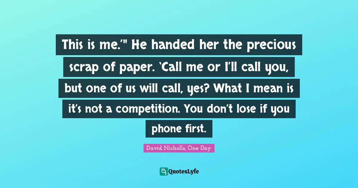 This is me.’" He handed her the precious scrap of paper. ‘Call me or I’ll call you, but one of us will call, yes? What I mean is it’s not a competition. You don’t lose if you phone first.