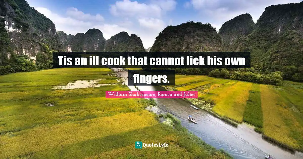 William Shakespeare, Romeo And Juliet Quotes: "Tis an ill cook that cannot lick his own fingers."