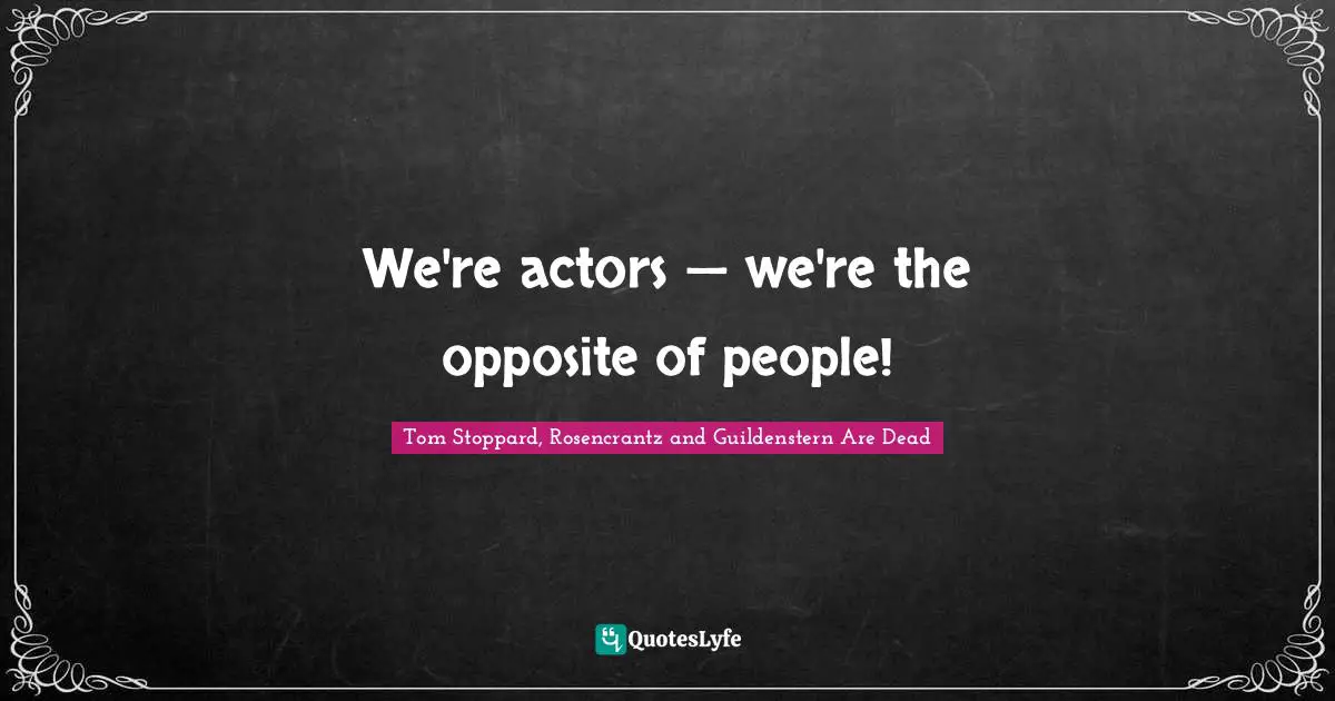 Tom Stoppard, Rosencrantz And Guildenstern Are Dead Quotes: "We're actors — we're the opposite of people!"