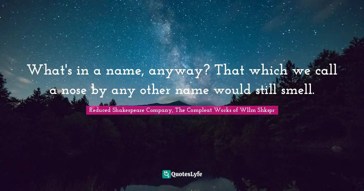 What's in a name, anyway? That which we call a nose by any other name would still smell.