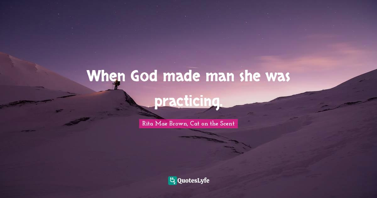 When God made man she was practicing.