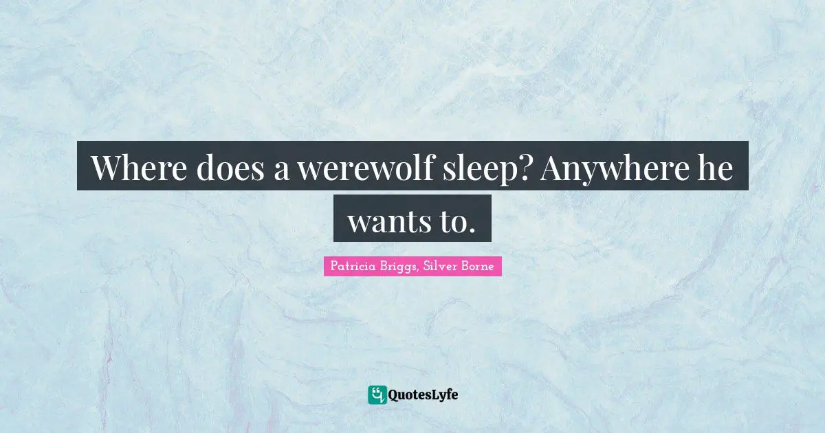 Where does a werewolf sleep? Anywhere he wants to.