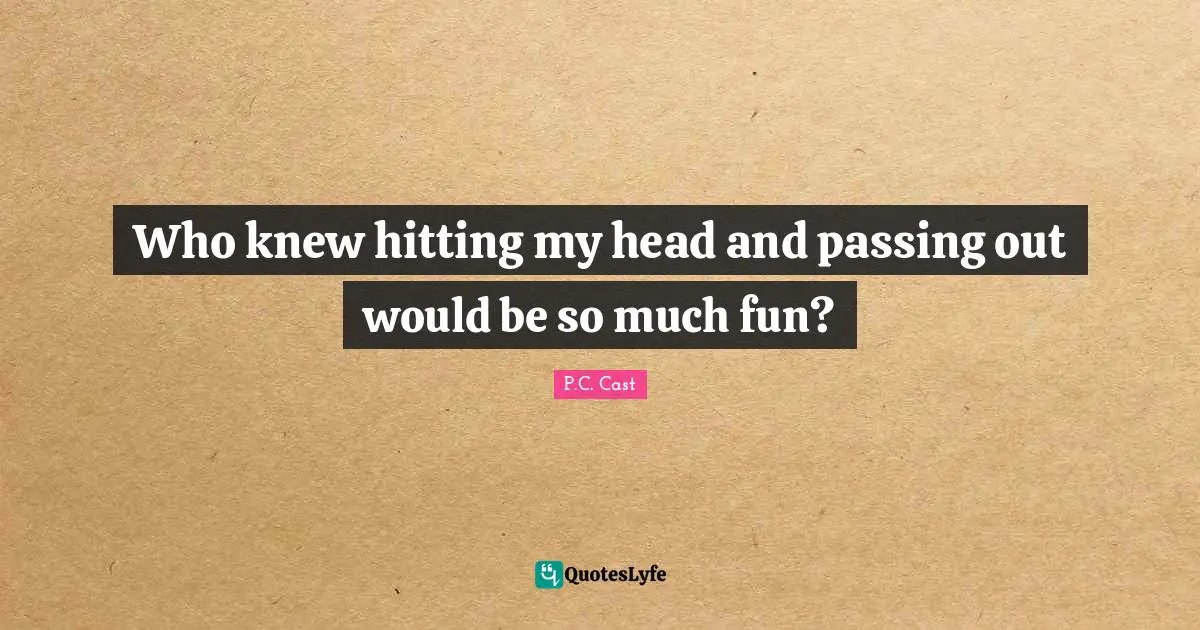P.C. Cast Quotes: "Who knew hitting my head and passing out would be so much fun?"