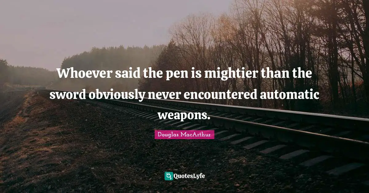 Humor Quotes: "Whoever said the pen is mightier than the sword obviously never encountered automatic weapons."