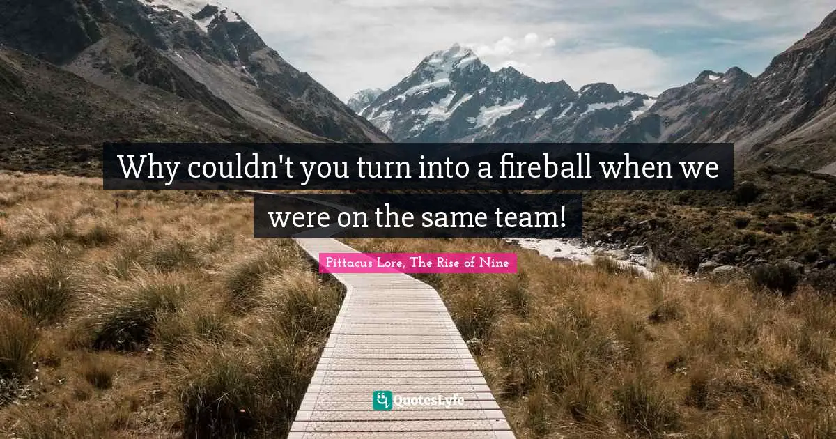 Pittacus Lore Quotes: "Why couldn't you turn into a fireball when we were on the same team!"