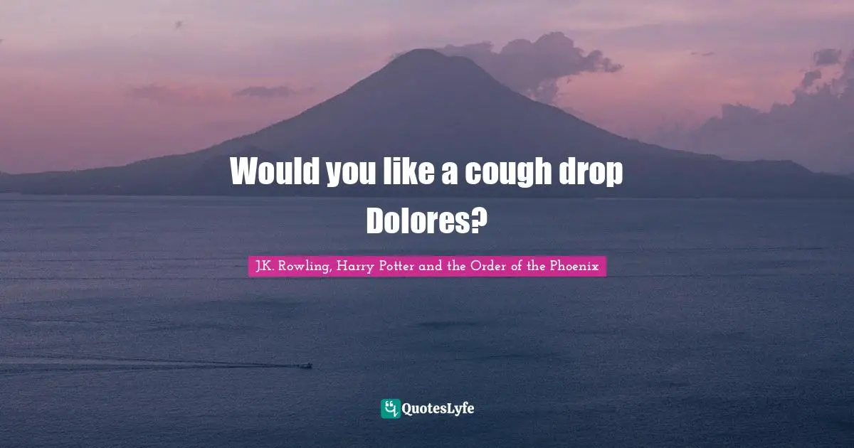 Would you like a cough drop Dolores?