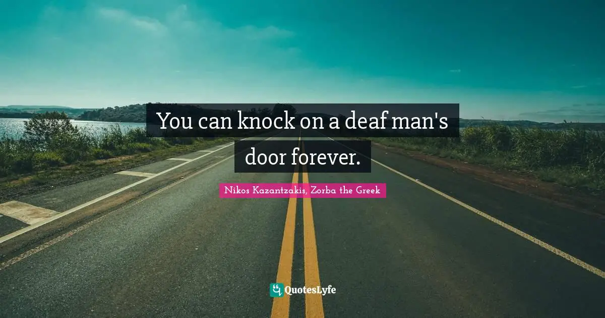 Nikos Kazantzakis Quotes: "You can knock on a deaf man's door forever."