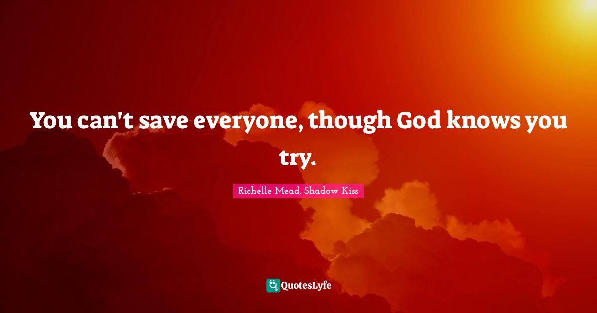 You can't save everyone, though God knows you try.