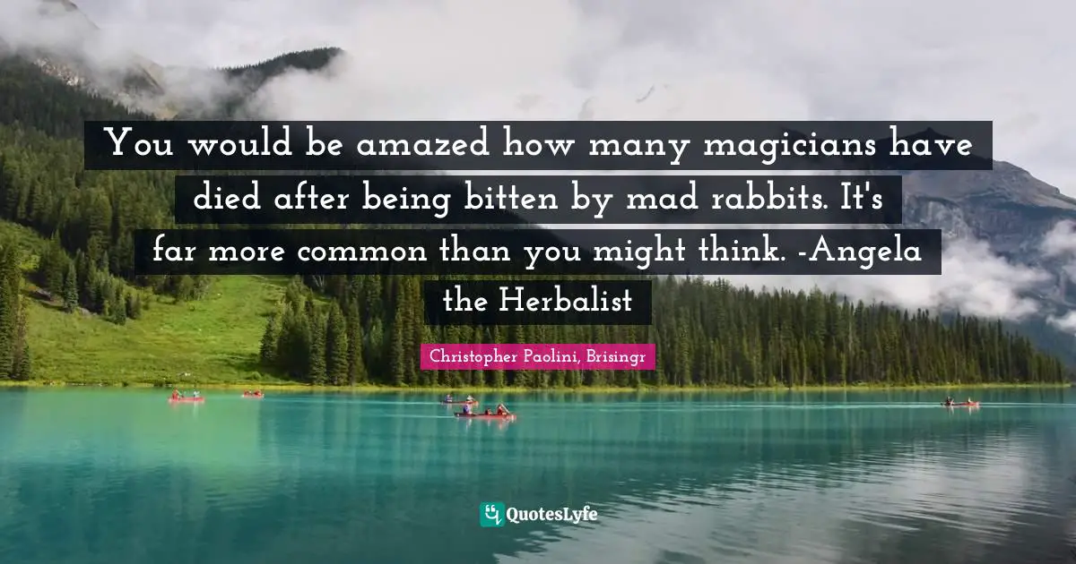 You would be amazed how many magicians have died after being bitten by mad rabbits. It's far more common than you might think. -Angela the Herbalist