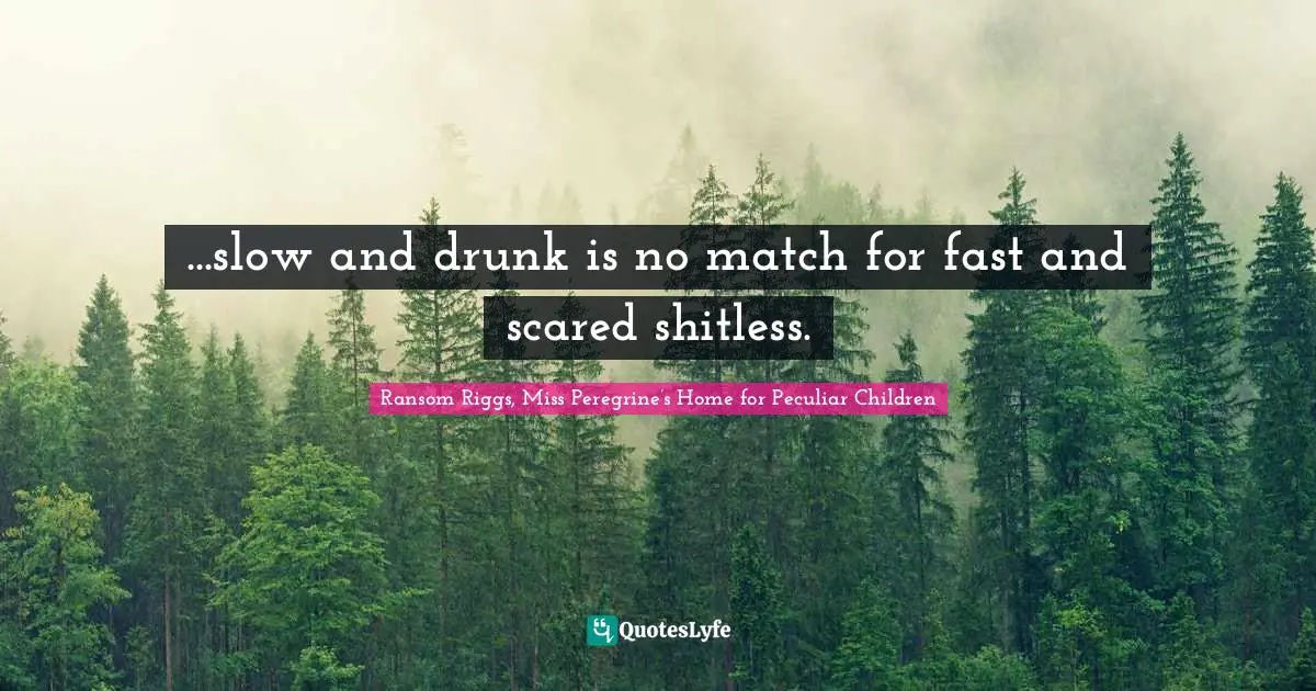 ...slow and drunk is no match for fast and scared shitless.