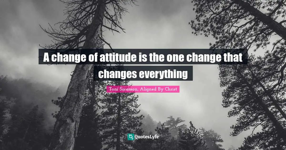 A change of attitude is the one change that changes everything