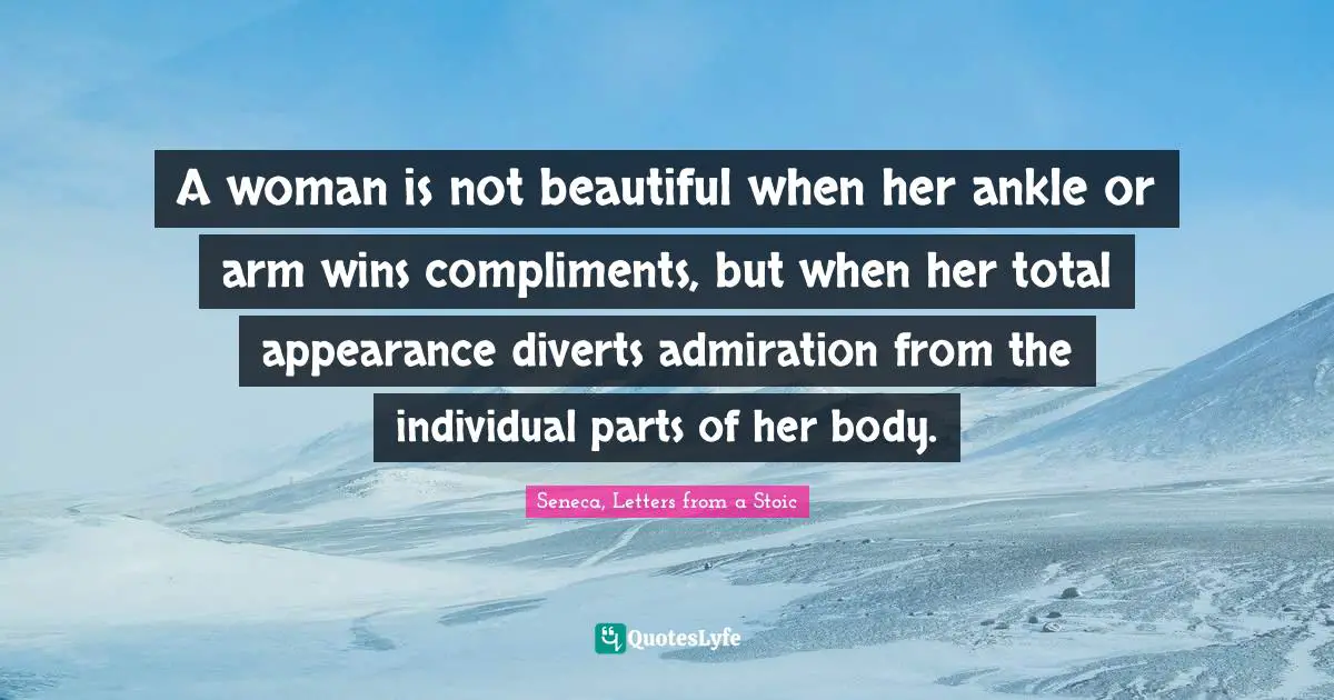 A woman is not beautiful when her ankle or arm wins compliments, but when her total appearance diverts admiration from the individual parts of her body.