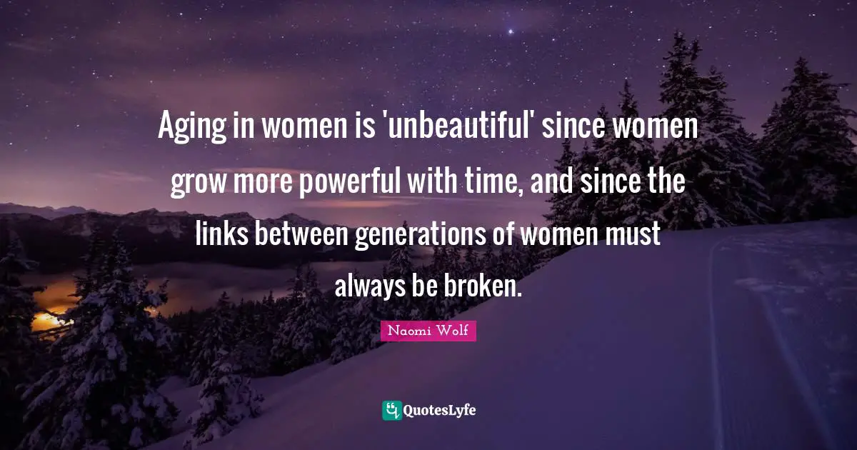Disorders Quotes: "Aging in women is 'unbeautiful' since women grow more powerful with time, and since the links between generations of women must always be broken."