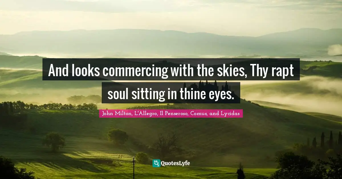 And looks commercing with the skies, Thy rapt soul sitting in thine eyes.