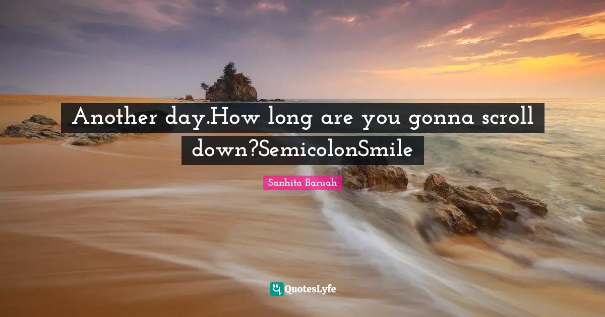 Another day.How long are you gonna scroll down?SemicolonSmile
