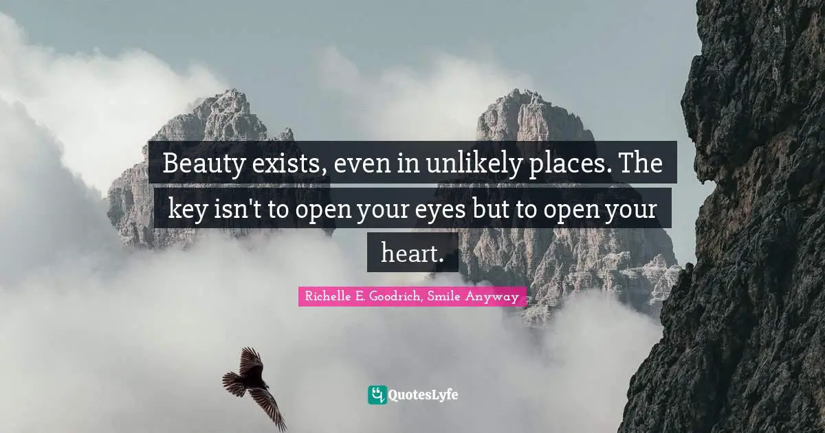 Beauty exists, even in unlikely places. The key isn't to open your eyes but to open your heart.