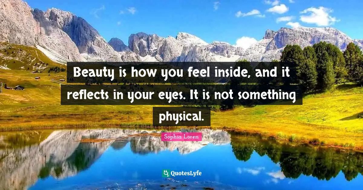 Aesthetics Quotes: "Beauty is how you feel inside, and it reflects in your eyes. It is not something physical."