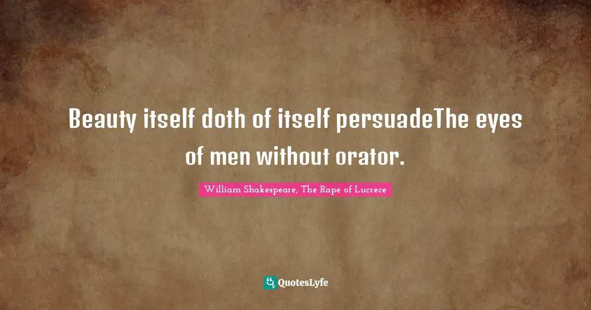 Beauty itself doth of itself persuadeThe eyes of men without orator.