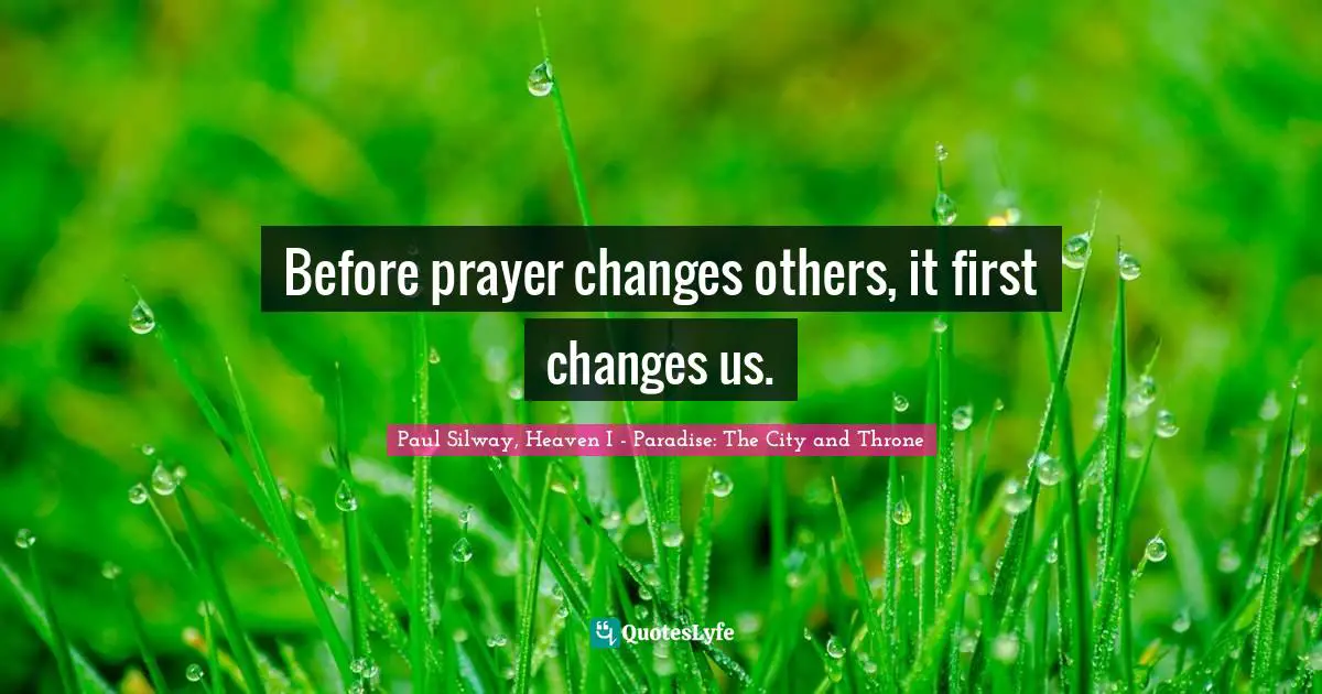 Before prayer changes others, it first changes us.