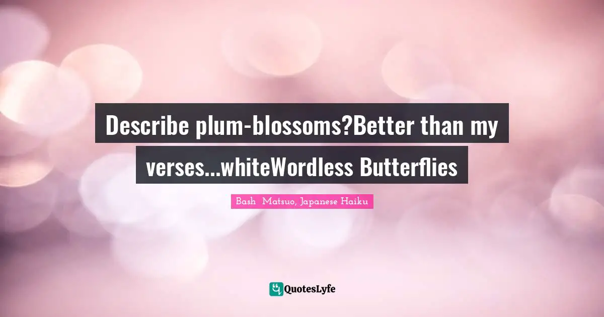 Bashō Matsuo Quotes: "Describe plum-blossoms?Better than my verses...whiteWordless Butterflies"