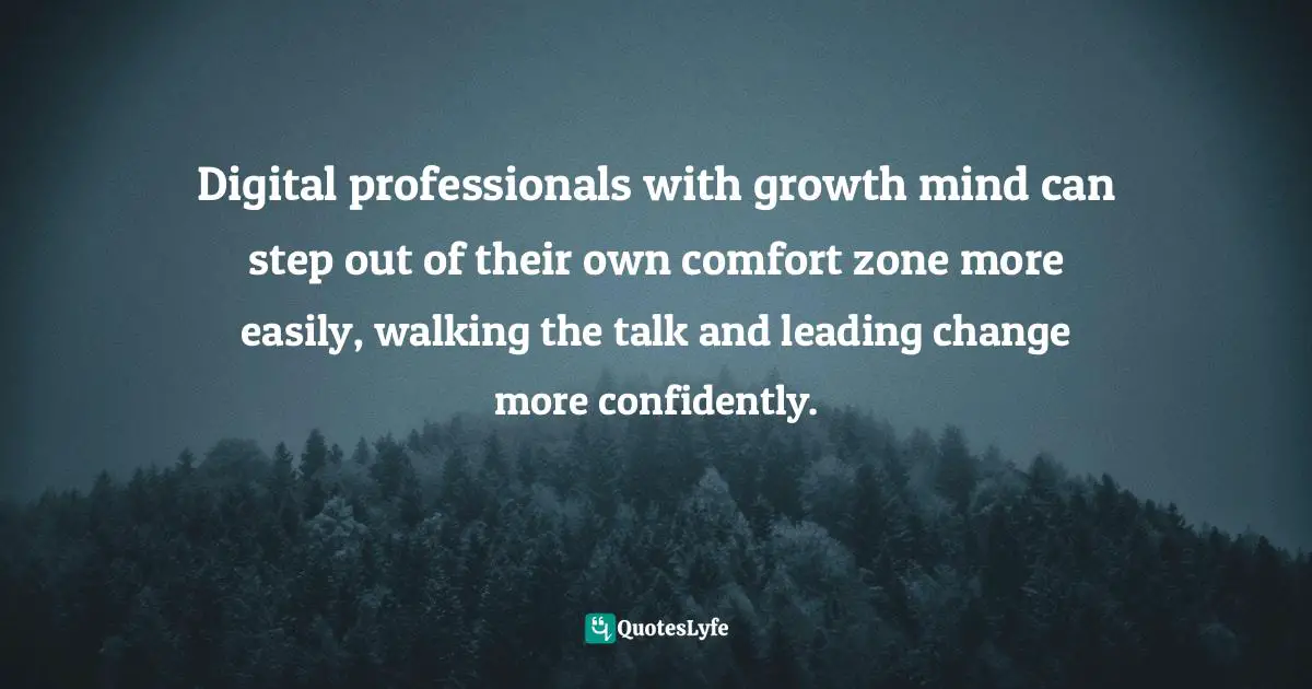 Digital professionals with growth mind can step out of their own comfort zone more easily, walking the talk and leading change more confidently.