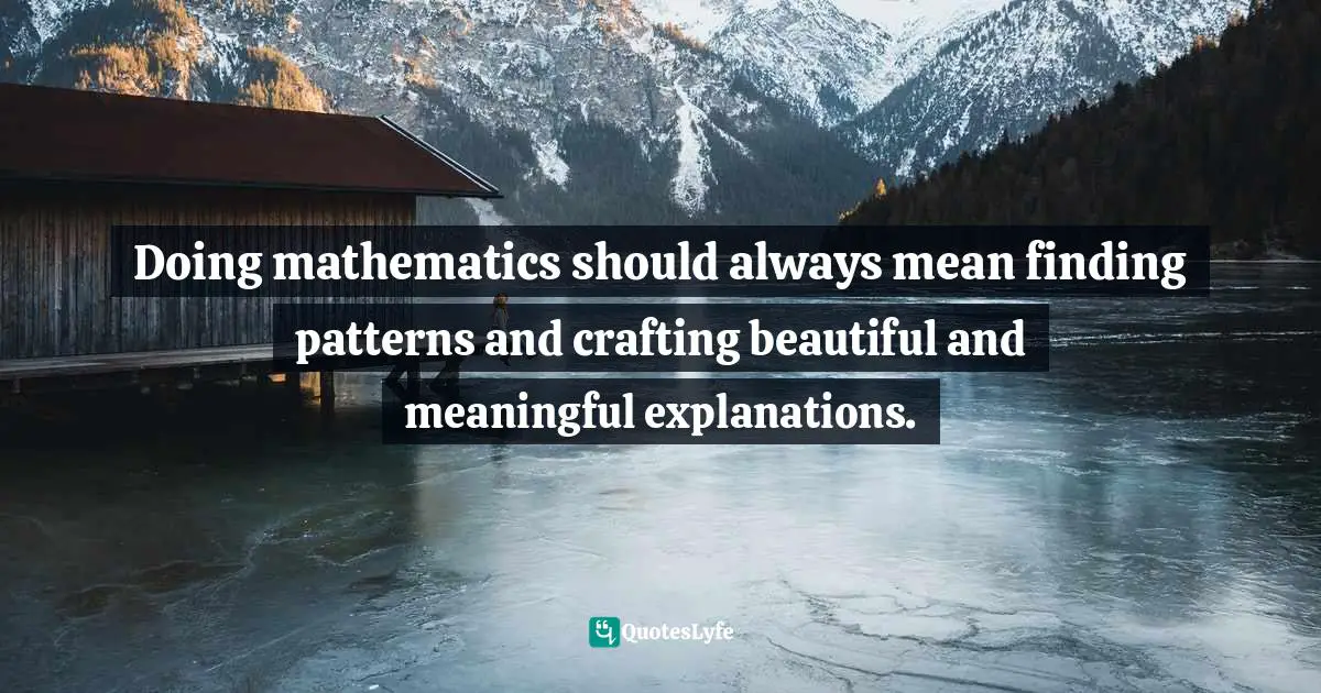 E.lockhart Quotes: "Doing mathematics should always mean finding patterns and crafting beautiful and meaningful explanations."