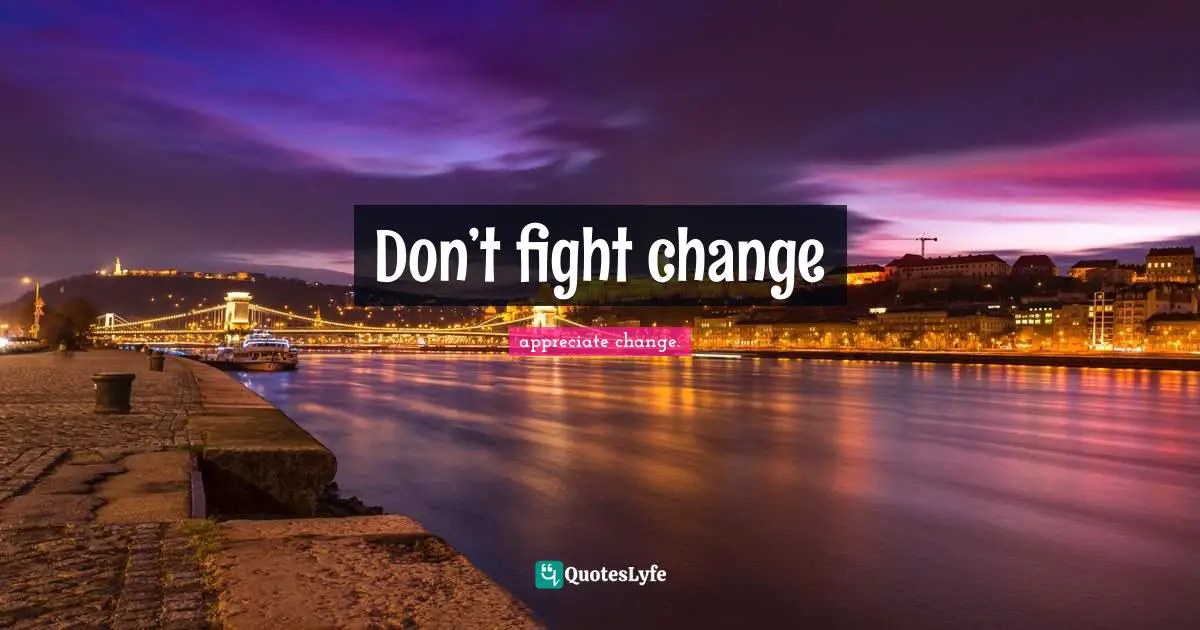 Don’t fight change