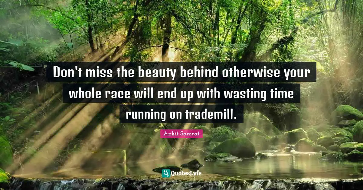 Ankit Samrat Quotes: "Don't miss the beauty behind otherwise your whole race will end up with wasting time running on trademill."