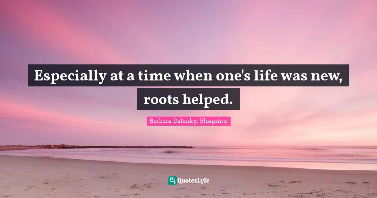 Barbara Delinsky Quotes: "Especially at a time when one's life was new, roots helped."